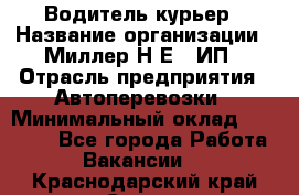 Водитель-курьер › Название организации ­ Миллер Н.Е., ИП › Отрасль предприятия ­ Автоперевозки › Минимальный оклад ­ 30 000 - Все города Работа » Вакансии   . Краснодарский край,Сочи г.